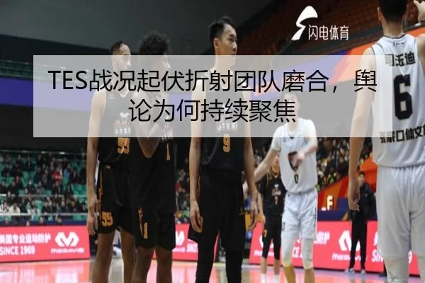 TES战况起伏折射团队磨合，舆论为何持续聚焦